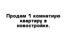 Продам 1 комнатную квартиру в новостройке.